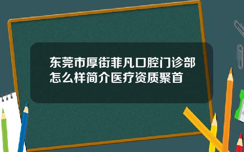 东莞市厚街菲凡口腔门诊部怎么样简介医疗资质聚首