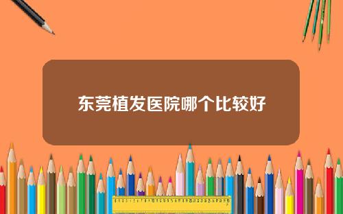 东莞植发医院哪个比较好