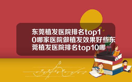 东莞植发医院排名top10哪家医院做植发效果好些东莞植发医院排名top10哪家医院做植发效果好一点