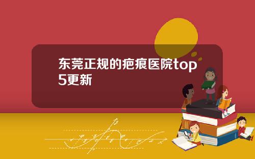东莞正规的疤痕医院top5更新