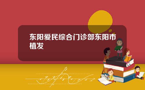 东阳爱民综合门诊部东阳市植发