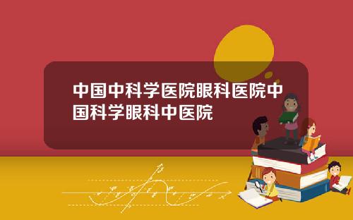 中国中科学医院眼科医院中国科学眼科中医院