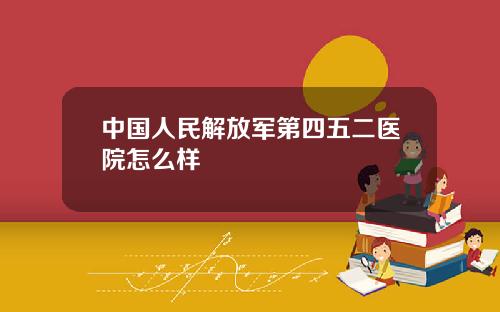 中国人民解放军第四五二医院怎么样
