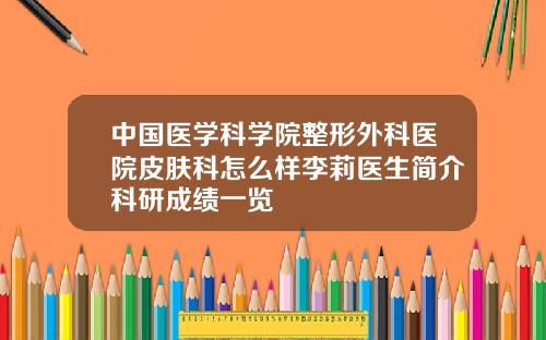 中国医学科学院整形外科医院皮肤科怎么样李莉医生简介科研成绩一览