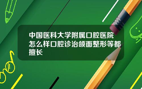 中国医科大学附属口腔医院怎么样口腔诊治颌面整形等都擅长