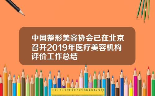 中国整形美容协会已在北京召开2019年医疗美容机构评价工作总结