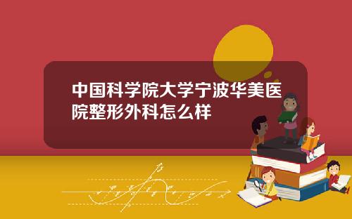 中国科学院大学宁波华美医院整形外科怎么样