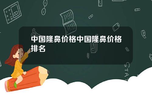 中国隆鼻价格中国隆鼻价格排名