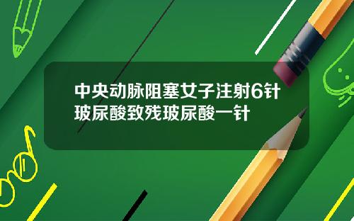 中央动脉阻塞女子注射6针玻尿酸致残玻尿酸一针