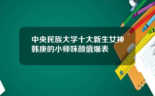 中央民族大学十大新生女神韩庚的小师妹颜值爆表