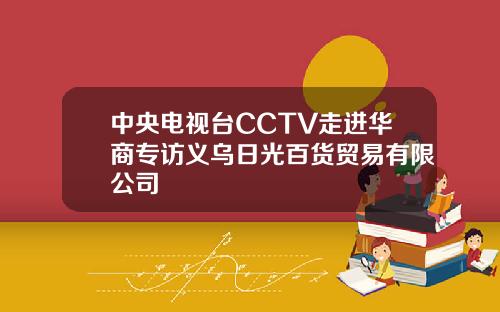 中央电视台CCTV走进华商专访义乌日光百货贸易有限公司