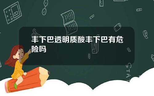 丰下巴透明质酸丰下巴有危险吗