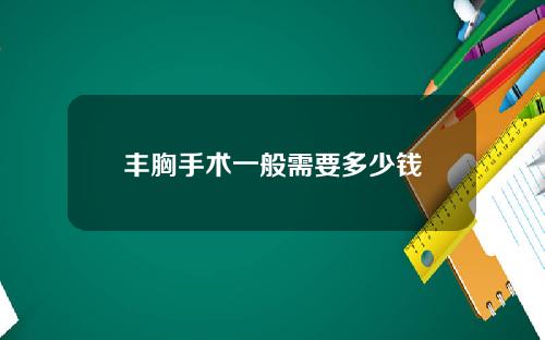 丰胸手术一般需要多少钱
