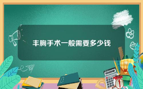 丰胸手术一般需要多少钱