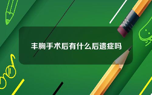 丰胸手术后有什么后遗症吗