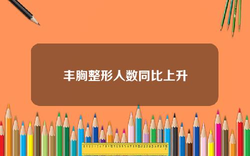 丰胸整形人数同比上升