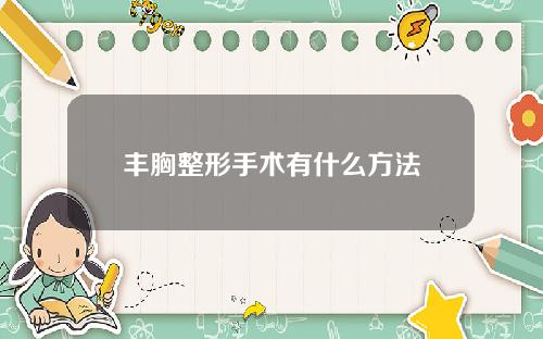 丰胸整形手术有什么方法