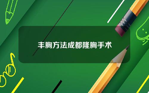 丰胸方法成都隆胸手术