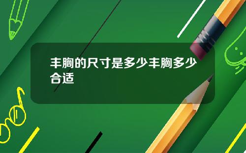 丰胸的尺寸是多少丰胸多少合适