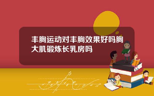 丰胸运动对丰胸效果好吗胸大肌锻炼长乳房吗