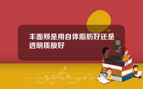 丰面颊是用自体脂肪好还是透明质酸好