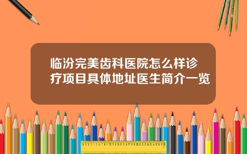 临汾完美齿科医院怎么样诊疗项目具体地址医生简介一览