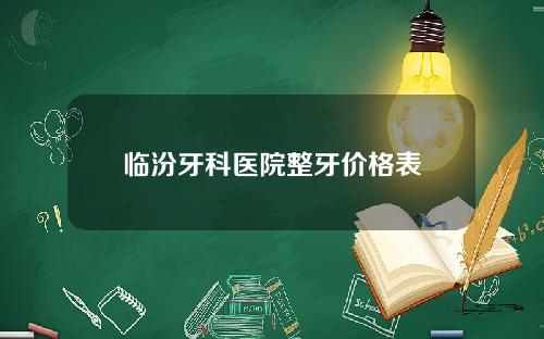临汾牙科医院整牙价格表
