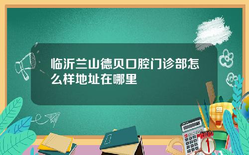 临沂兰山德贝口腔门诊部怎么样地址在哪里