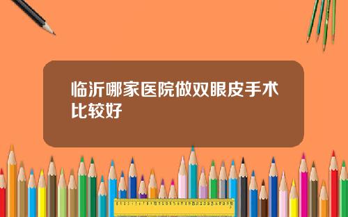 临沂哪家医院做双眼皮手术比较好