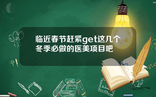 临近春节赶紧get这几个冬季必做的医美项目吧