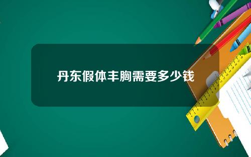 丹东假体丰胸需要多少钱