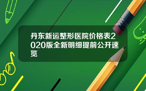 丹东新运整形医院价格表2020版全新明细提前公开速览