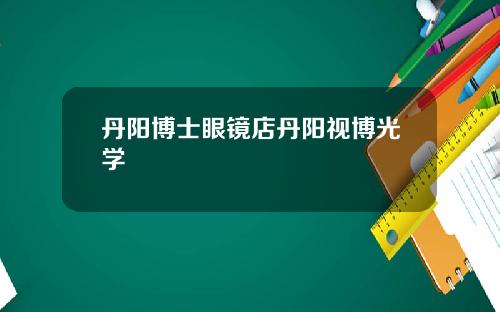 丹阳博士眼镜店丹阳视博光学