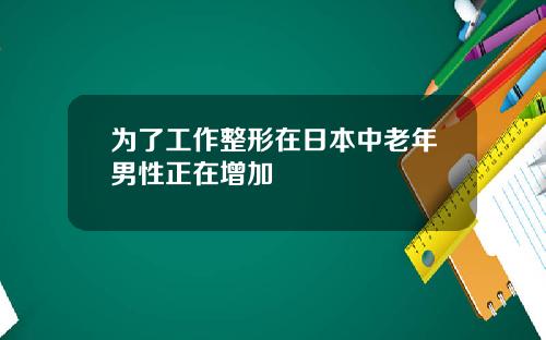 为了工作整形在日本中老年男性正在增加