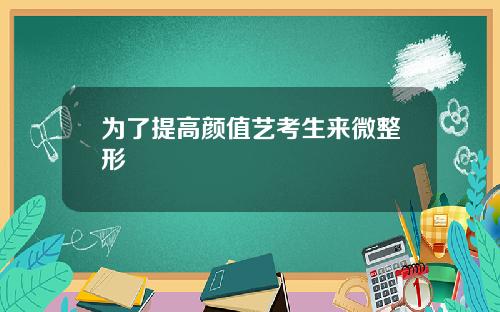 为了提高颜值艺考生来微整形