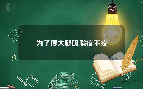 为了瘦大腿吸脂疼不疼