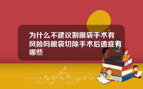 为什么不建议割眼袋手术有风险吗眼袋切除手术后遗症有哪些
