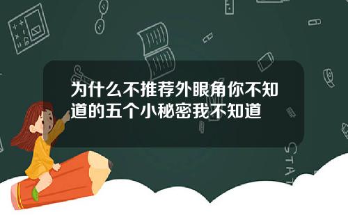 为什么不推荐外眼角你不知道的五个小秘密我不知道