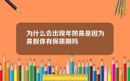 为什么会出现年抛鼻是因为鼻假体有保质期吗