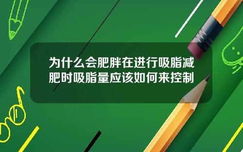 为什么会肥胖在进行吸脂减肥时吸脂量应该如何来控制