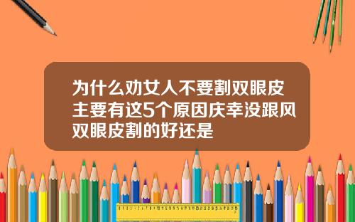 为什么劝女人不要割双眼皮主要有这5个原因庆幸没跟风双眼皮割的好还是