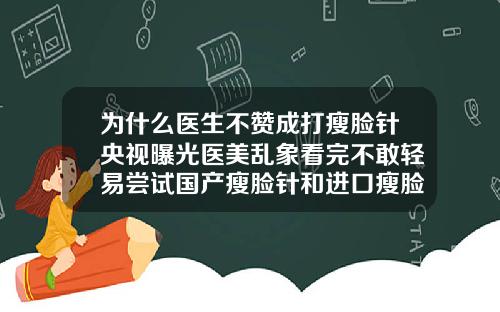 为什么医生不赞成打瘦脸针央视曝光医美乱象看完不敢轻易尝试国产瘦脸针和进口瘦脸针的副作用