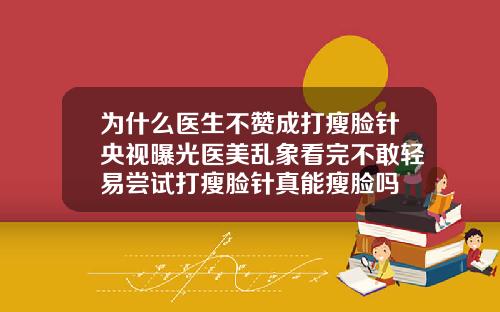 为什么医生不赞成打瘦脸针央视曝光医美乱象看完不敢轻易尝试打瘦脸针真能瘦脸吗