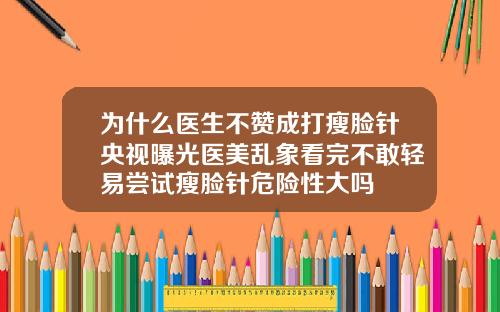 为什么医生不赞成打瘦脸针央视曝光医美乱象看完不敢轻易尝试瘦脸针危险性大吗