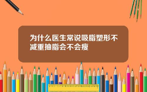 为什么医生常说吸脂塑形不减重抽脂会不会瘦