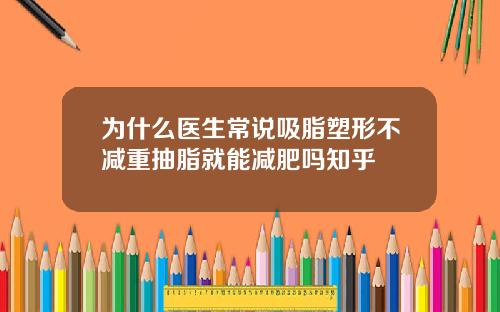 为什么医生常说吸脂塑形不减重抽脂就能减肥吗知乎