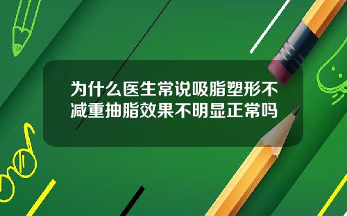 为什么医生常说吸脂塑形不减重抽脂效果不明显正常吗