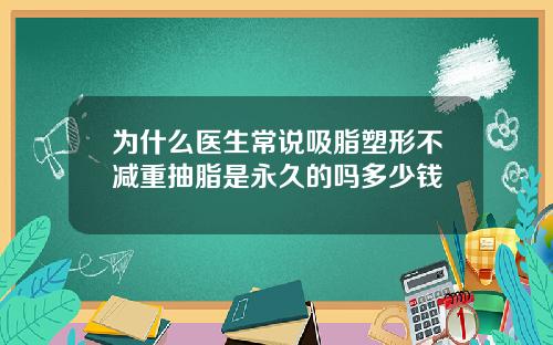 为什么医生常说吸脂塑形不减重抽脂是永久的吗多少钱