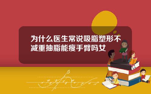 为什么医生常说吸脂塑形不减重抽脂能瘦手臂吗女