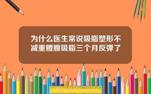 为什么医生常说吸脂塑形不减重腰腹吸脂三个月反弹了